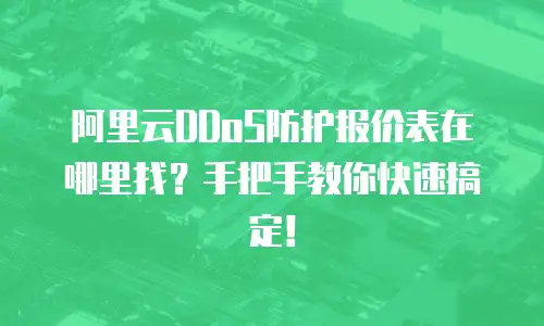 阿里云DDoS防护报价表在哪里找？手把手教你快速搞定！