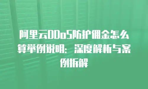 阿里云DDoS防护佣金怎么算举例说明：深度解析与案例拆解
