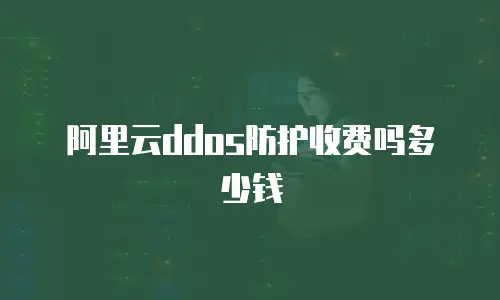 阿里云ddos防护收费吗多少钱