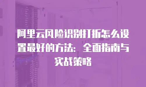 阿里云风险识别打折怎么设置最好的方法：全面指南与实战策略