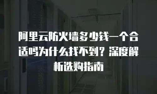 阿里云防火墙多少钱一个合适吗为什么找不到？深度解析选购指南