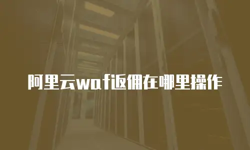 阿里云waf返佣在哪里操作