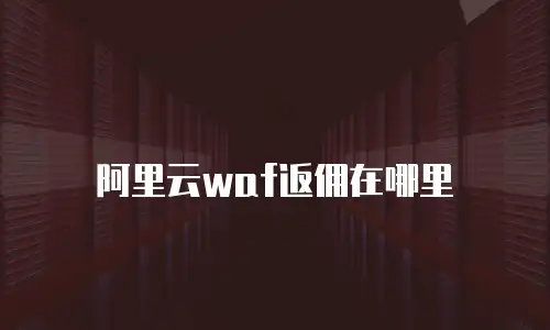 阿里云waf返佣在哪里