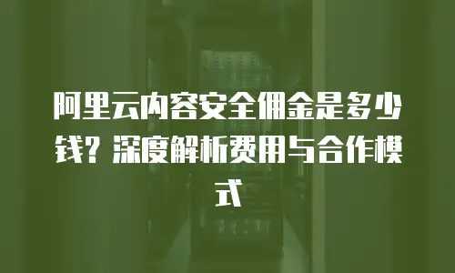 阿里云内容安全佣金是多少钱？深度解析费用与合作模式
