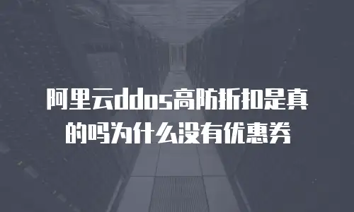 阿里云ddos高防折扣是真的吗为什么没有优惠券