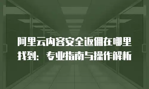 阿里云内容安全返佣在哪里找到：专业指南与操作解析