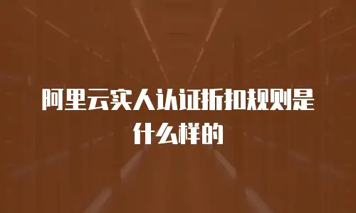 阿里云实人认证折扣规则是什么样的