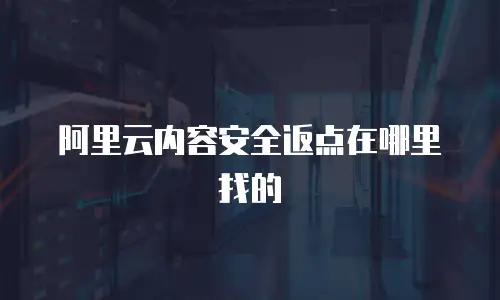 阿里云内容安全返点在哪里找的