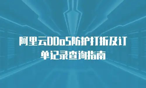阿里云DDoS防护打折及订单记录查询指南