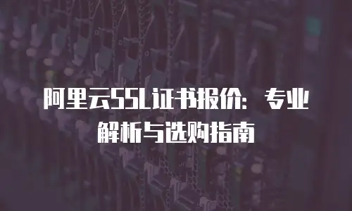 阿里云SSL证书报价：专业解析与选购指南