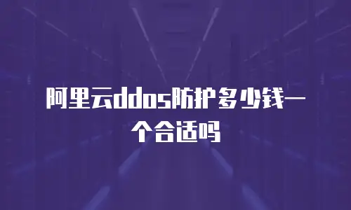 阿里云ddos防护多少钱一个合适吗