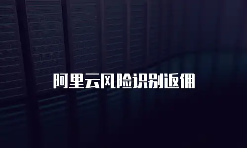 阿里云风险识别返佣