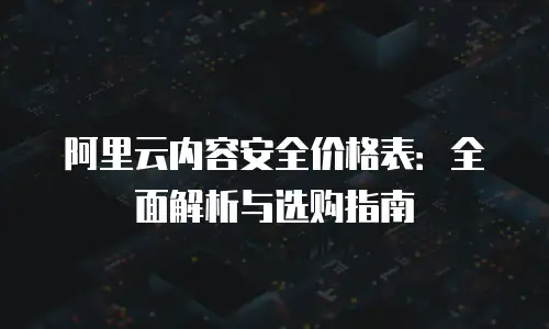 阿里云内容安全价格表：全面解析与选购指南
