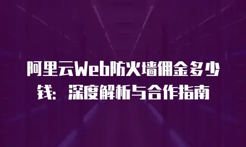 阿里云Web防火墙佣金多少钱：深度解析与合作指南