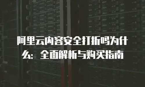 阿里云内容安全打折吗为什么：全面解析与购买指南