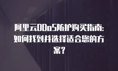 阿里云DDoS防护购买指南：如何找到并选择适合您的方案？
