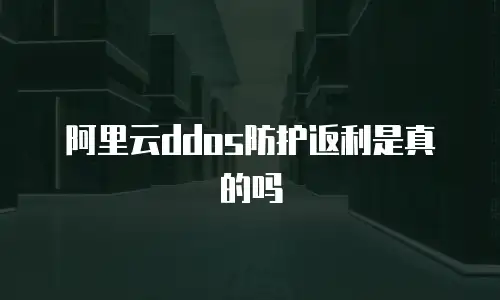 阿里云ddos防护返利是真的吗