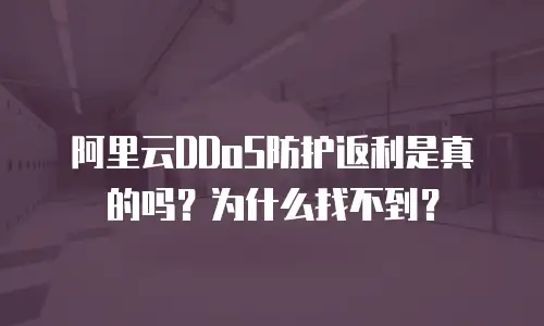 阿里云DDoS防护返利是真的吗？为什么找不到？