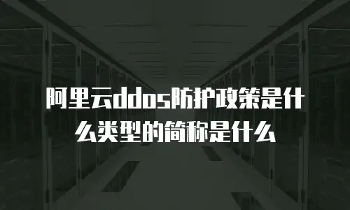 阿里云ddos防护政策是什么类型的简称是什么