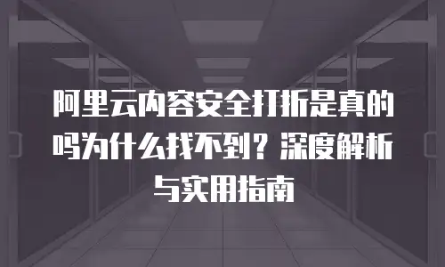 阿里云内容安全打折是真的吗为什么找不到？深度解析与实用指南