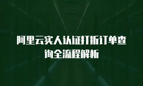 阿里云实人认证打折订单查询全流程解析  