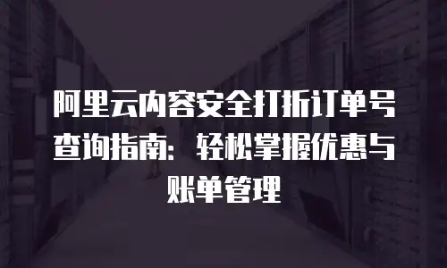 阿里云内容安全打折订单号查询指南：轻松掌握优惠与账单管理