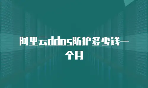 阿里云ddos防护多少钱一个月