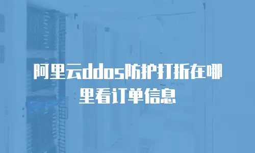 阿里云ddos防护打折在哪里看订单信息