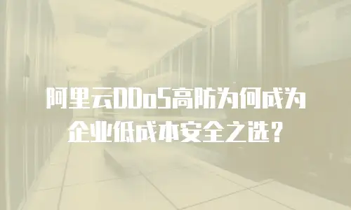 阿里云DDoS高防为何成为企业低成本安全之选？