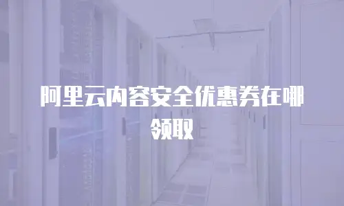 阿里云内容安全优惠券在哪领取