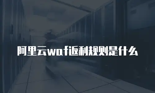 阿里云waf返利规则是什么