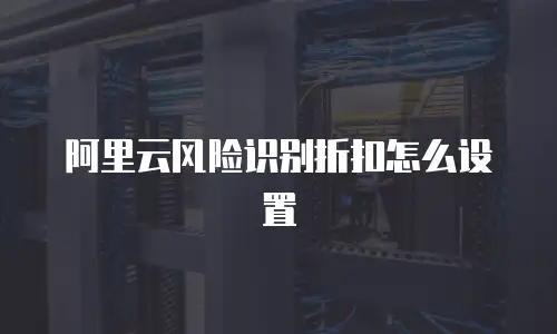 阿里云风险识别折扣怎么设置