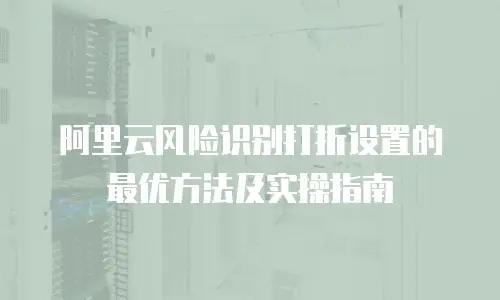 阿里云风险识别打折设置的最优方法及实操指南