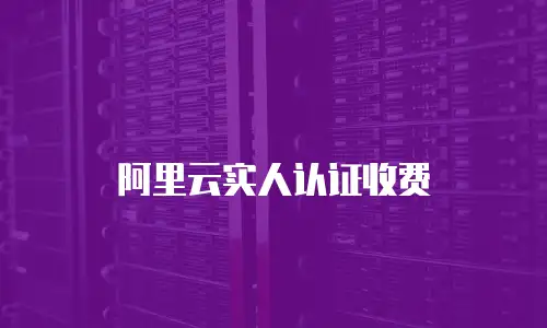 阿里云实人认证收费