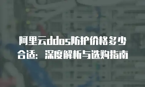 阿里云ddos防护价格多少合适：深度解析与选购指南