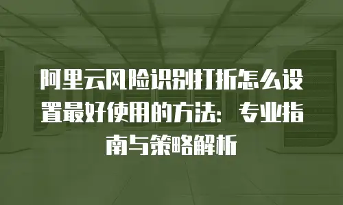 阿里云风险识别打折怎么设置最好使用的方法：专业指南与策略解析