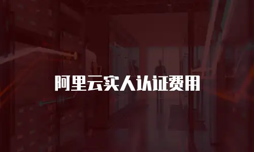 阿里云实人认证费用