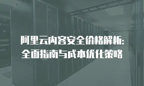 阿里云内容安全价格解析：全面指南与成本优化策略
