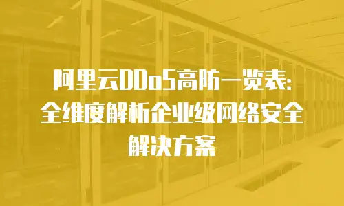 阿里云DDoS高防一览表：全维度解析企业级网络安全解决方案