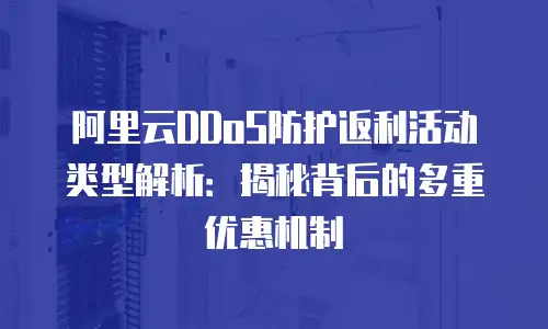 阿里云DDoS防护返利活动类型解析：揭秘背后的多重优惠机制