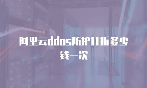阿里云ddos防护打折多少钱一次