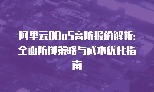 阿里云DDoS高防报价解析：全面防御策略与成本优化指南