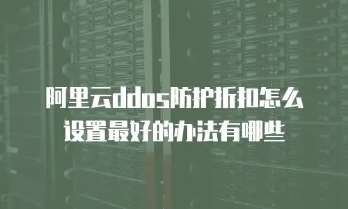 阿里云ddos防护折扣怎么设置最好的办法有哪些