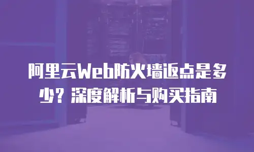 阿里云Web防火墙返点是多少？深度解析与购买指南