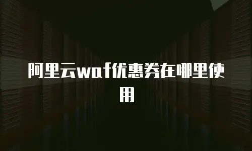阿里云waf优惠券在哪里使用