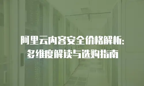 阿里云内容安全价格解析：多维度解读与选购指南