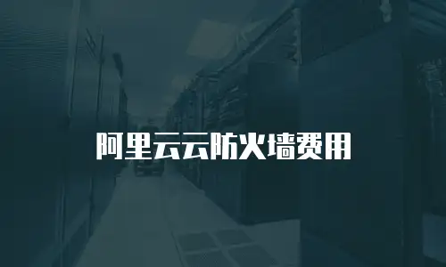 阿里云云防火墙费用