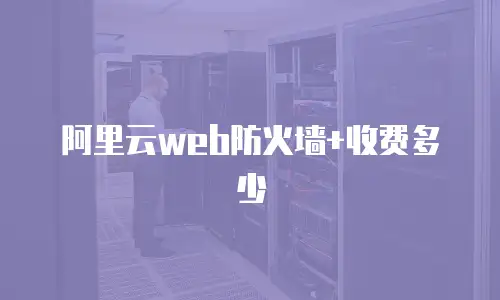 阿里云web防火墙+收费多少