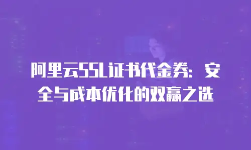 阿里云SSL证书代金券：安全与成本优化的双赢之选