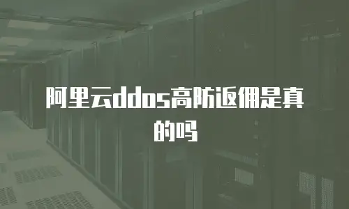 阿里云ddos高防返佣是真的吗